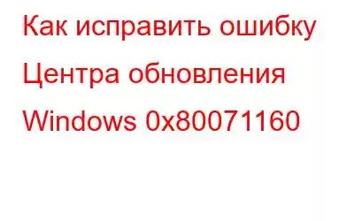 Как исправить ошибку Центра обновления Windows 0x80071160