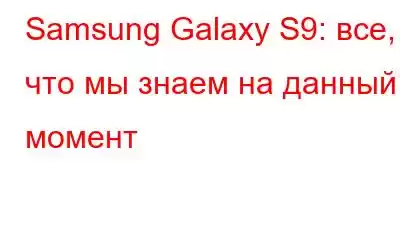 Samsung Galaxy S9: все, что мы знаем на данный момент