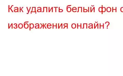 Как удалить белый фон с изображения онлайн?