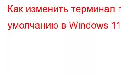 Как изменить терминал по умолчанию в Windows 11