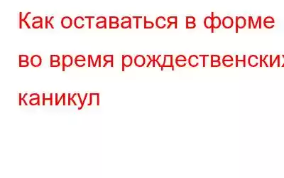 Как оставаться в форме во время рождественских каникул