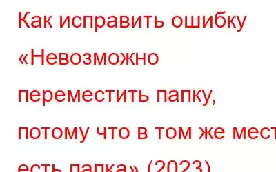 Как исправить ошибку «Невозможно переместить папку, потому что в том же месте есть папка» (2023)