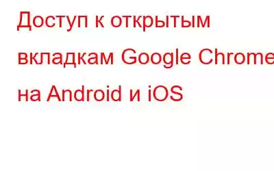 Доступ к открытым вкладкам Google Chrome на Android и iOS