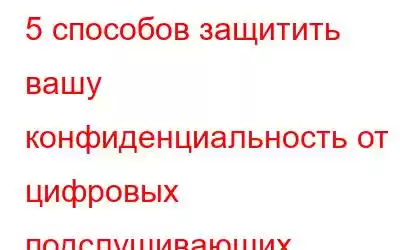 5 способов защитить вашу конфиденциальность от цифровых подслушивающих устройств