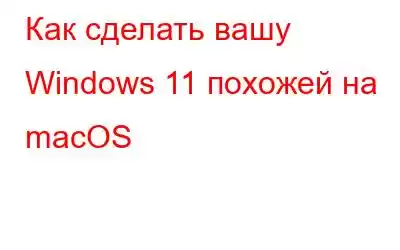 Как сделать вашу Windows 11 похожей на macOS