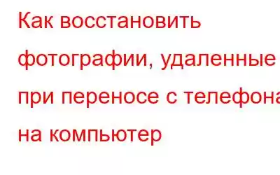 Как восстановить фотографии, удаленные при переносе с телефона на компьютер