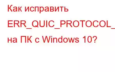 Как исправить ERR_QUIC_PROTOCOL_ERROR на ПК с Windows 10?