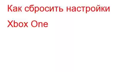 Как сбросить настройки Xbox One