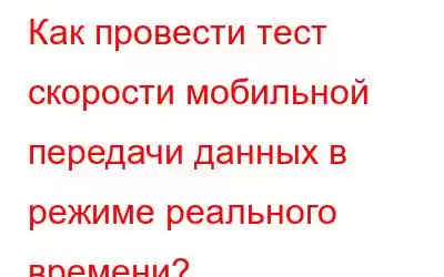 Как провести тест скорости мобильной передачи данных в режиме реального времени?