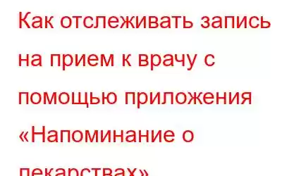 Как отслеживать запись на прием к врачу с помощью приложения «Напоминание о лекарствах»