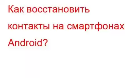 Как восстановить контакты на смартфонах Android?