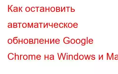 Как остановить автоматическое обновление Google Chrome на Windows и Mac