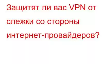 Защитят ли вас VPN от слежки со стороны интернет-провайдеров?