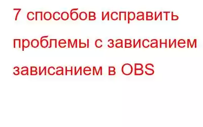 7 способов исправить проблемы с зависанием и зависанием в OBS