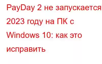 PayDay 2 не запускается в 2023 году на ПК с Windows 10: как это исправить