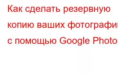 Как сделать резервную копию ваших фотографий с помощью Google Photos