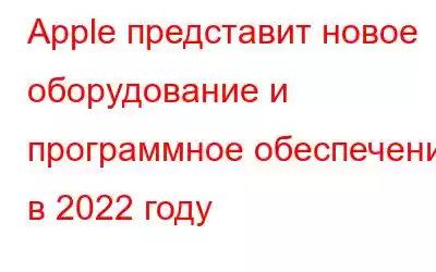 Apple представит новое оборудование и программное обеспечение в 2022 году