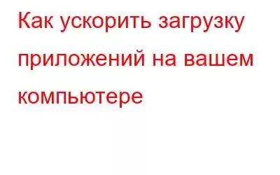 Как ускорить загрузку приложений на вашем компьютере