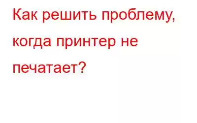 Как решить проблему, когда принтер не печатает?