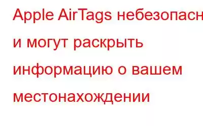 Apple AirTags небезопасны и могут раскрыть информацию о вашем местонахождении