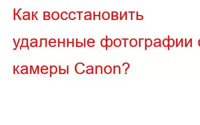 Как восстановить удаленные фотографии с камеры Canon?