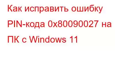 Как исправить ошибку PIN-кода 0x80090027 на ПК с Windows 11