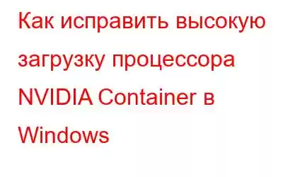 Как исправить высокую загрузку процессора NVIDIA Container в Windows