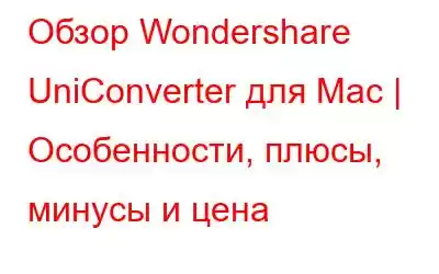 Обзор Wondershare UniConverter для Mac | Особенности, плюсы, минусы и цена