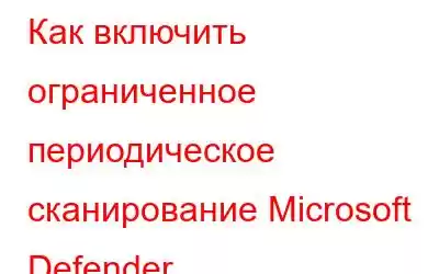 Как включить ограниченное периодическое сканирование Microsoft Defender