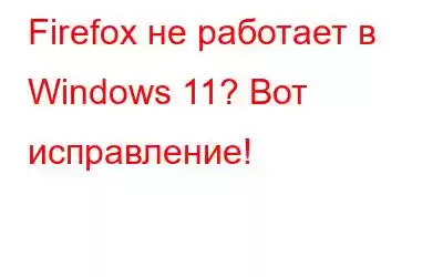 Firefox не работает в Windows 11? Вот исправление!