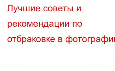 Лучшие советы и рекомендации по отбраковке в фотографии