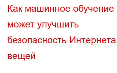 Как машинное обучение может улучшить безопасность Интернета вещей