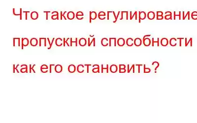 Что такое регулирование пропускной способности и как его остановить?