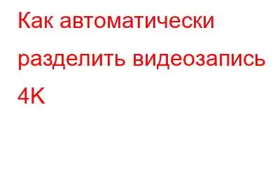 Как автоматически разделить видеозапись 4K