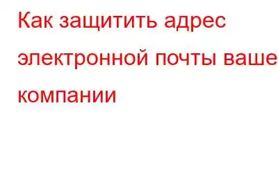 Как защитить адрес электронной почты вашей компании