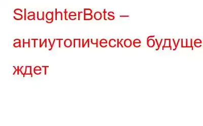 SlaughterBots – антиутопическое будущее ждет