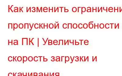 Как изменить ограничение пропускной способности на ПК | Увеличьте скорость загрузки и скачивания