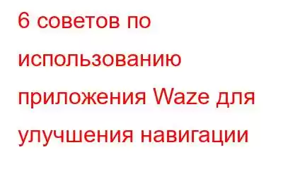 6 советов по использованию приложения Waze для улучшения навигации