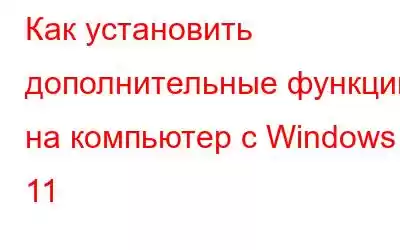 Как установить дополнительные функции на компьютер с Windows 11