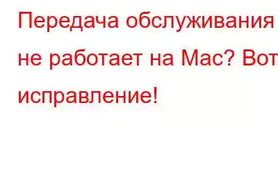 Передача обслуживания не работает на Mac? Вот исправление!