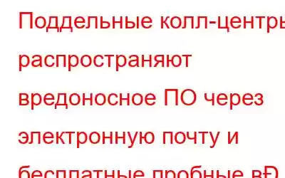 Поддельные колл-центры распространяют вредоносное ПО через электронную почту и бесплатные пробные в