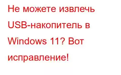 Не можете извлечь USB-накопитель в Windows 11? Вот исправление!