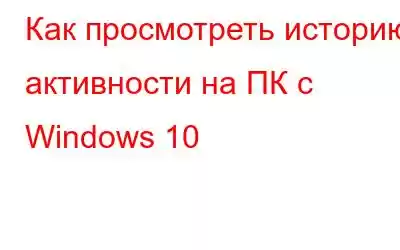 Как просмотреть историю активности на ПК с Windows 10