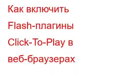 Как включить Flash-плагины Click-To-Play в веб-браузерах