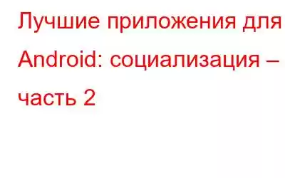 Лучшие приложения для Android: социализация – часть 2