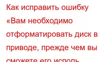 Как исправить ошибку «Вам необходимо отформатировать диск в приводе, прежде чем вы сможете его исполь