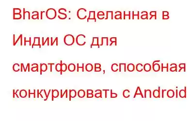 BharOS: Сделанная в Индии ОС для смартфонов, способная конкурировать с Android