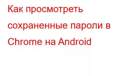 Как просмотреть сохраненные пароли в Chrome на Android