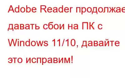 Adobe Reader продолжает давать сбои на ПК с Windows 11/10, давайте это исправим!