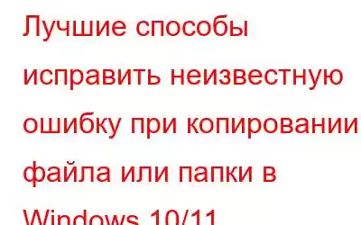 Лучшие способы исправить неизвестную ошибку при копировании файла или папки в Windows 10/11